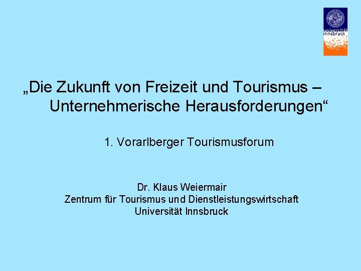 „Die Zukunft von Freizeit und Tourismus – Unternehmerische Herausforderungen“ 1. Vorarlberger Tourismusforum Dr. Klaus