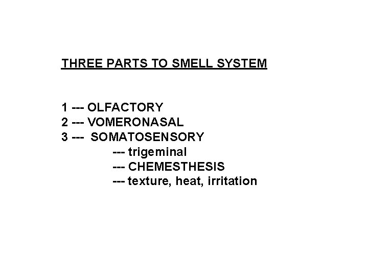 THREE PARTS TO SMELL SYSTEM 1 --- OLFACTORY 2 --- VOMERONASAL 3 --- SOMATOSENSORY