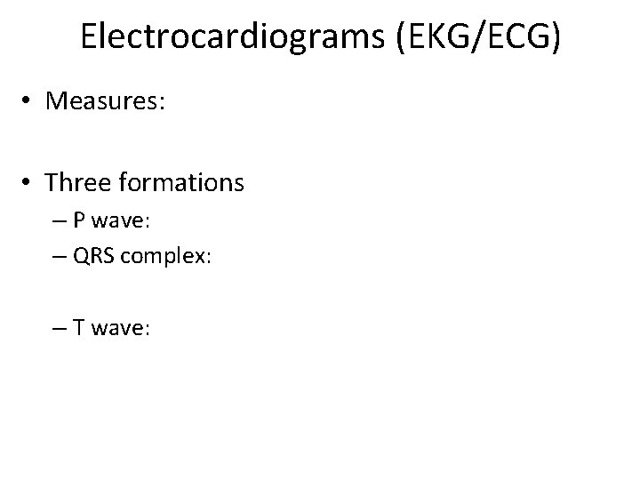 Electrocardiograms (EKG/ECG) • Measures: • Three formations – P wave: – QRS complex: –