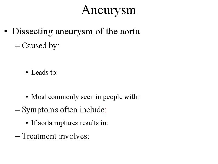 Aneurysm • Dissecting aneurysm of the aorta – Caused by: • Leads to: • Aneurysm • Dissecting aneurysm of the aorta – Caused by: • Leads to: •
