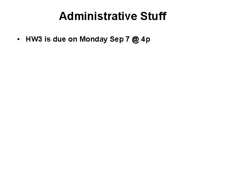 Administrative Stuff • HW 3 is due on Monday Sep 7 @ 4 p