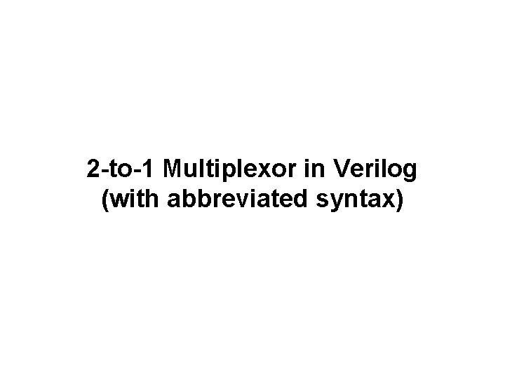 2 -to-1 Multiplexor in Verilog (with abbreviated syntax) 