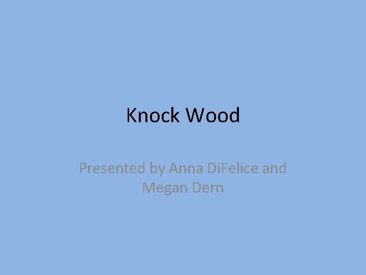 Knock Wood Presented by Anna Di. Felice and Megan Dern 