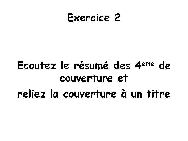 Exercice 2 Ecoutez le résumé des 4 eme de couverture et reliez la couverture