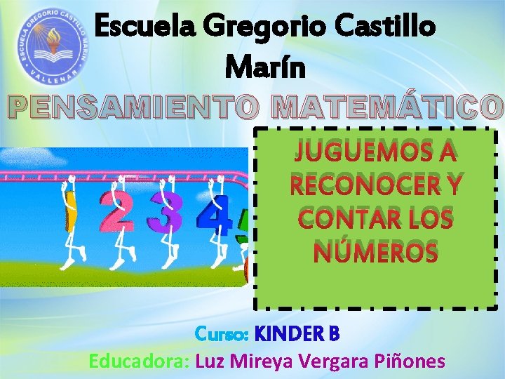 Escuela Gregorio Castillo Marín PENSAMIENTO MATEMÁTICO JUGUEMOS A RECONOCER Y CONTAR LOS NÚMEROS Curso: