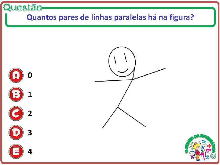 Questão Quantos pares de linhas paralelas há na figura? 0 1 2 3 4 Questão Quantos pares de linhas paralelas há na figura? 0 1 2 3 4