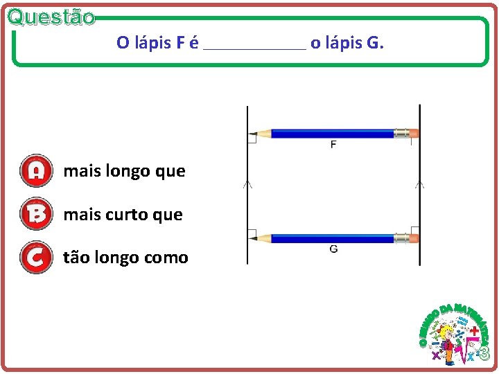 Questão O lápis F é ______________ o lápis G. mais longo que mais curto Questão O lápis F é ______________ o lápis G. mais longo que mais curto