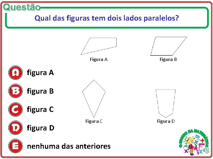 Questão Qual das figuras tem dois lados paralelos? Figura A Figura B figura A Questão Qual das figuras tem dois lados paralelos? Figura A Figura B figura A