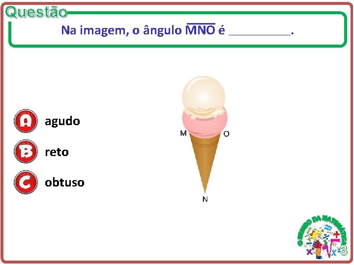 Questão Na imagem, o ângulo MNO é ____________ . agudo reto obtuso 3 Questão Na imagem, o ângulo MNO é ____________ . agudo reto obtuso 3
