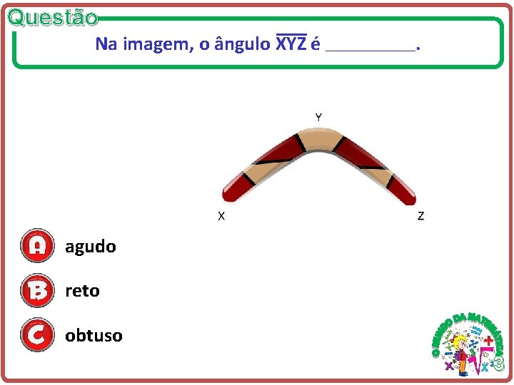 Questão Na imagem, o ângulo XYZ é ____________ . agudo reto obtuso 3 Questão Na imagem, o ângulo XYZ é ____________ . agudo reto obtuso 3
