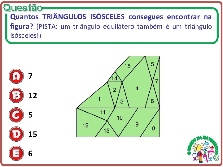 Questão Quantos TRI NGULOS ISÓSCELES consegues encontrar na figura? (PISTA: um triângulo equilátero também Questão Quantos TRI NGULOS ISÓSCELES consegues encontrar na figura? (PISTA: um triângulo equilátero também