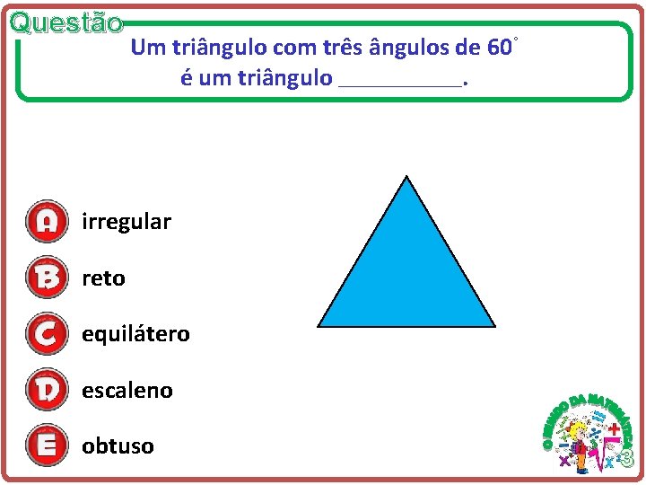 Questão Um triângulo com três ângulos de 60° é um triângulo. _____________ irregular reto Questão Um triângulo com três ângulos de 60° é um triângulo. _____________ irregular reto