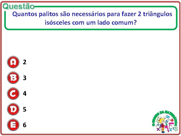 Questão Quantos palitos são necessários para fazer 2 triângulos isósceles com um lado comum? Questão Quantos palitos são necessários para fazer 2 triângulos isósceles com um lado comum?