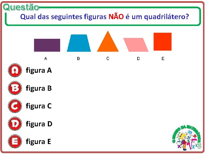 Questão Qual das seguintes figuras NÃO é um quadrilátero? figura A figura B figura Questão Qual das seguintes figuras NÃO é um quadrilátero? figura A figura B figura