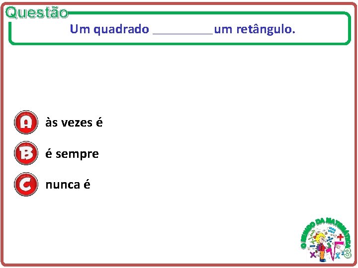 Questão Um quadrado ___________ um retângulo. às vezes é é sempre nunca é 3 Questão Um quadrado ___________ um retângulo. às vezes é é sempre nunca é 3