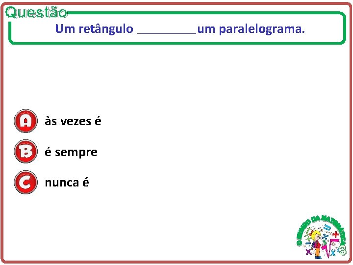 Questão Um retângulo ___________ um paralelograma. às vezes é é sempre nunca é 3 Questão Um retângulo ___________ um paralelograma. às vezes é é sempre nunca é 3