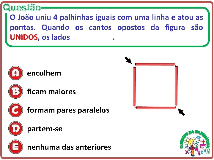 Questão O João uniu 4 palhinhas iguais com uma linha e atou as pontas. Questão O João uniu 4 palhinhas iguais com uma linha e atou as pontas.