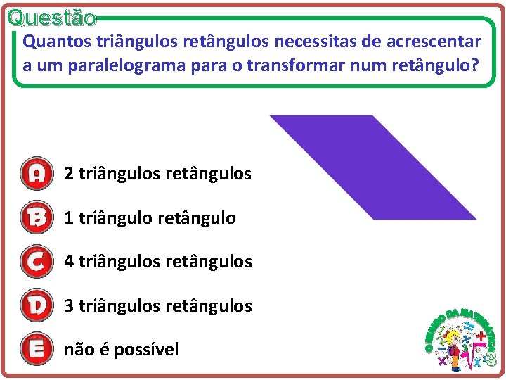 Questão Quantos triângulos retângulos necessitas de acrescentar a um paralelograma para o transformar num Questão Quantos triângulos retângulos necessitas de acrescentar a um paralelograma para o transformar num