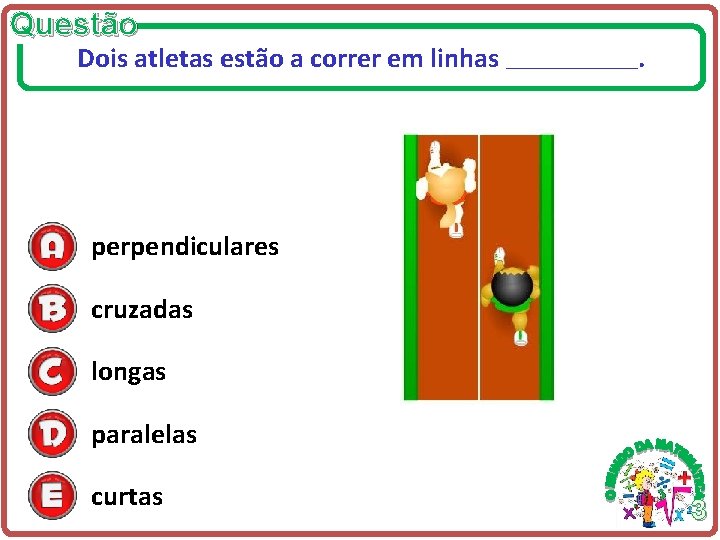 Questão Dois atletas estão a correr em linhas ____________ . perpendiculares cruzadas longas paralelas Questão Dois atletas estão a correr em linhas ____________ . perpendiculares cruzadas longas paralelas
