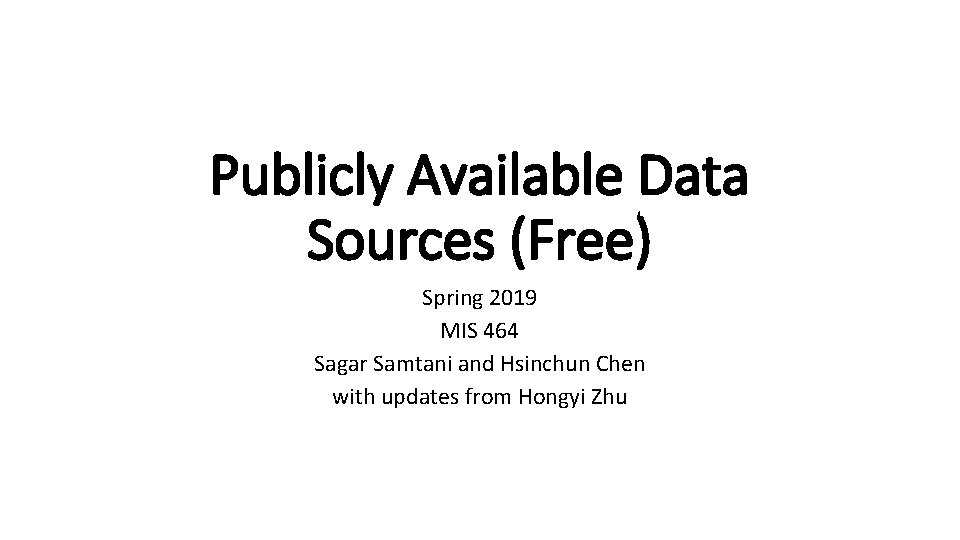 Publicly Available Data Sources (Free) Spring 2019 MIS 464 Sagar Samtani and Hsinchun Chen