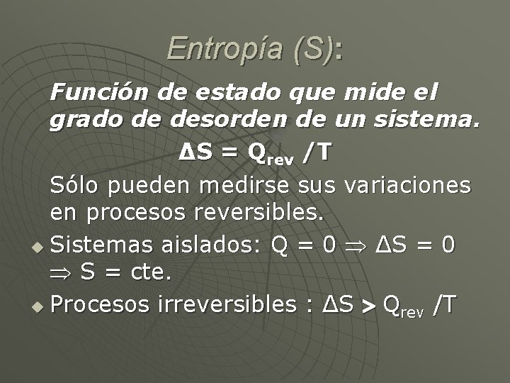 Entropía (S): Función de estado que mide el grado de desorden de un sistema.