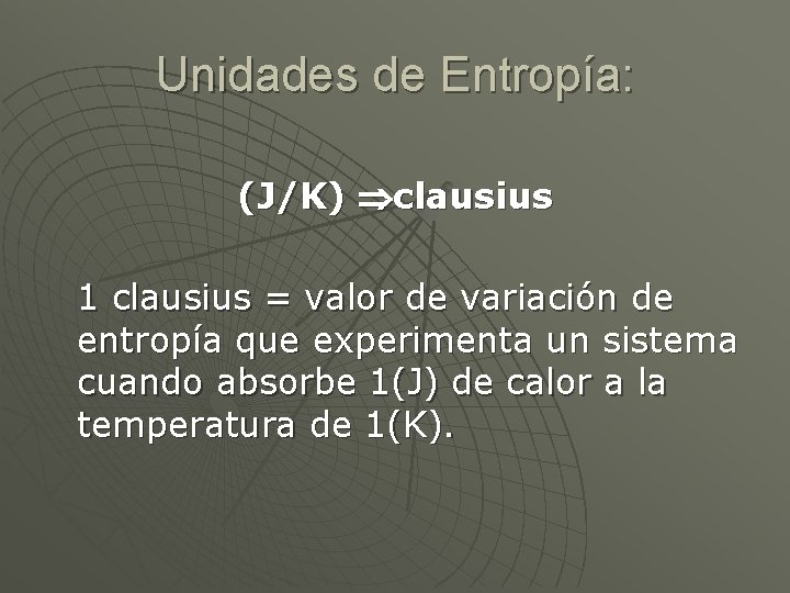 Unidades de Entropía: (J/K) clausius 1 clausius = valor de variación de entropía que