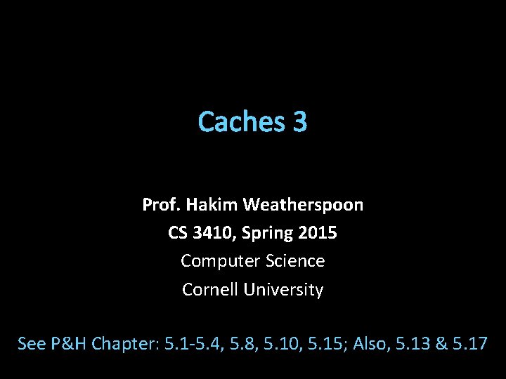 Caches 3 Prof. Hakim Weatherspoon CS 3410, Spring 2015 Computer Science Cornell University See