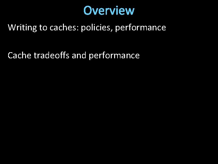 Overview Writing to caches: policies, performance Cache tradeoffs and performance 