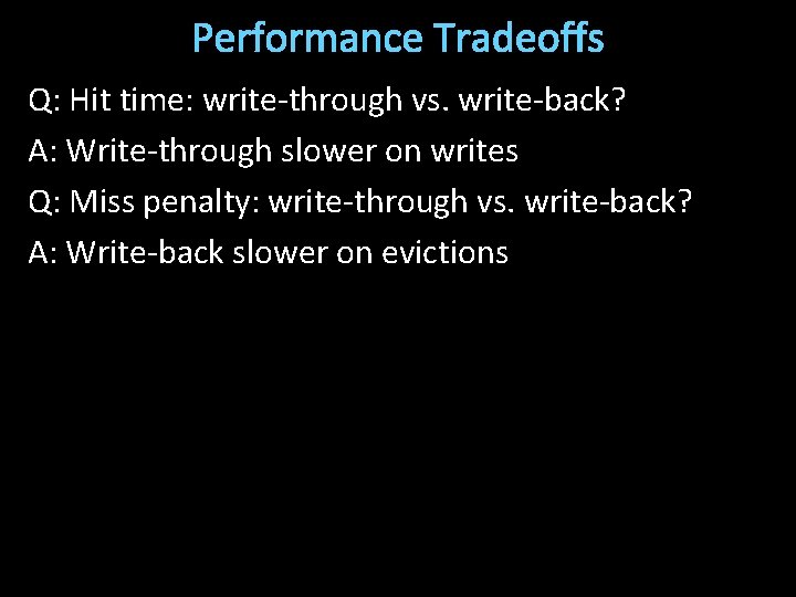 Performance Tradeoffs Q: Hit time: write-through vs. write-back? A: Write-through slower on writes Q:
