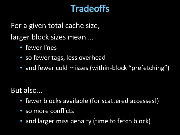 Tradeoffs For a given total cache size, larger block sizes mean…. • fewer lines