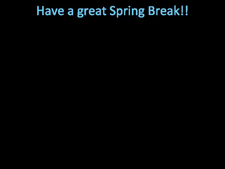 Have a great Spring Break!! 