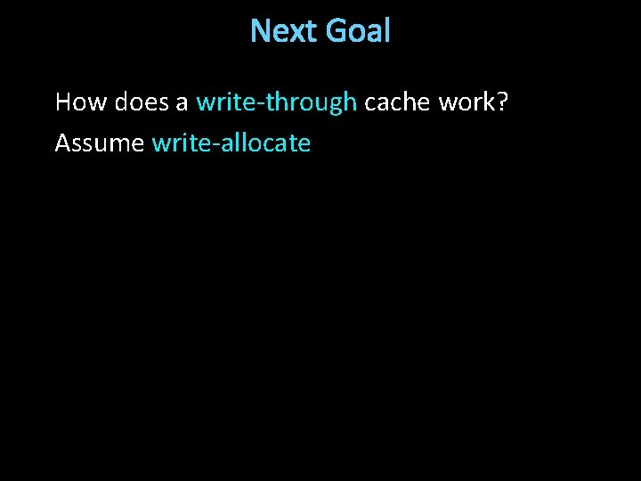 Next Goal How does a write-through cache work? Assume write-allocate 
