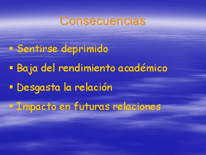 Consecuencias § Sentirse deprimido § Baja del rendimiento académico § Desgasta la relación §