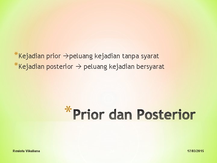 *Kejadian prior peluang kejadian tanpa syarat *Kejadian posterior peluang kejadian bersyarat * Resista Vikaliana