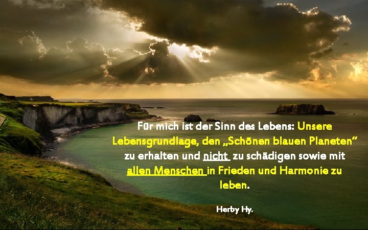 Für mich ist der Sinn des Lebens: Unsere Lebensgrundlage, den „Schönen blauen Planeten“ zu