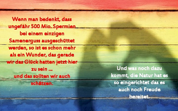 Wenn man bedenkt, dass ungefähr 500 Mio. Spermien bei einem einzigen Samenerguss ausgeschüttet werden,