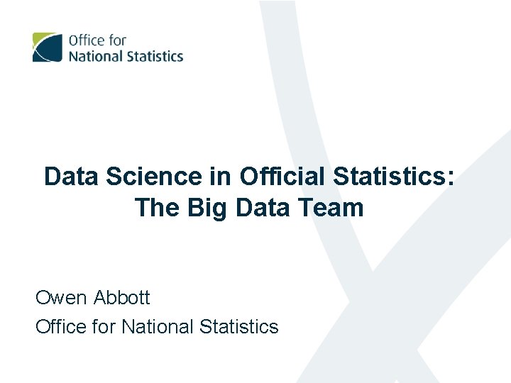 Data Science in Official Statistics: The Big Data Team Owen Abbott Office for National