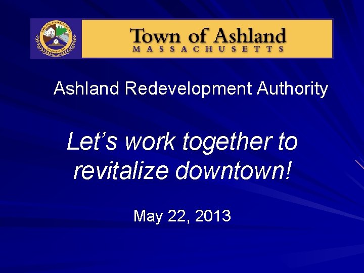 Ashland Redevelopment Authority Let’s work together to revitalize downtown! May 22, 2013 