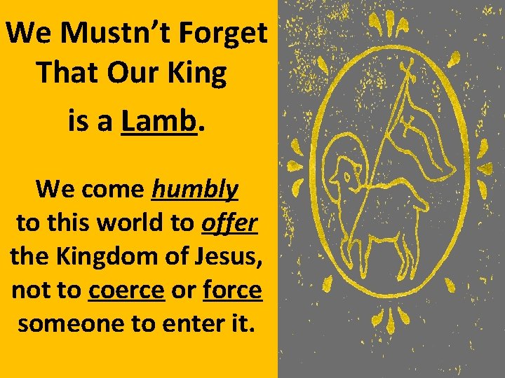 We Mustn’t Forget That Our King is a Lamb. We come humbly to this