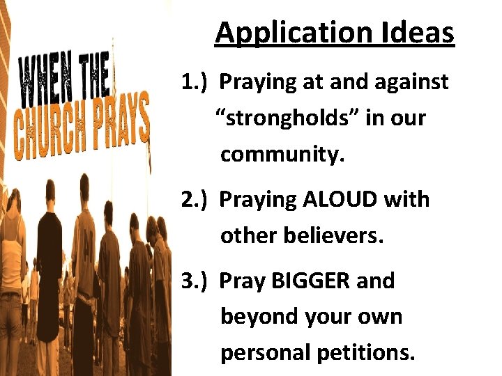 Application Ideas 1. ) Praying at and against “strongholds” in our community. 2. )