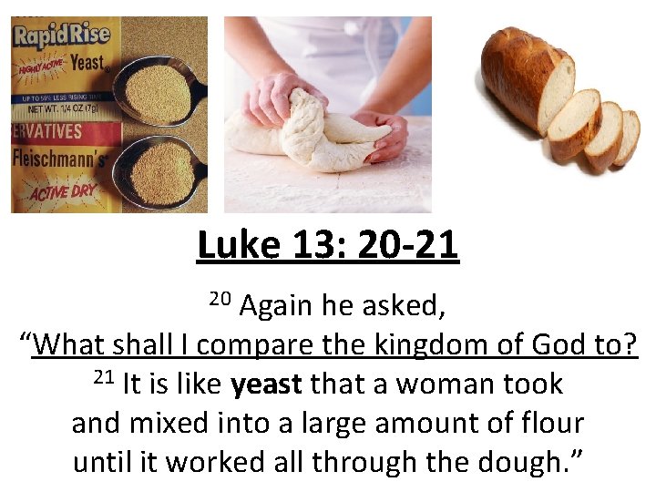 Luke 13: 20 -21 Again he asked, “What shall I compare the kingdom of