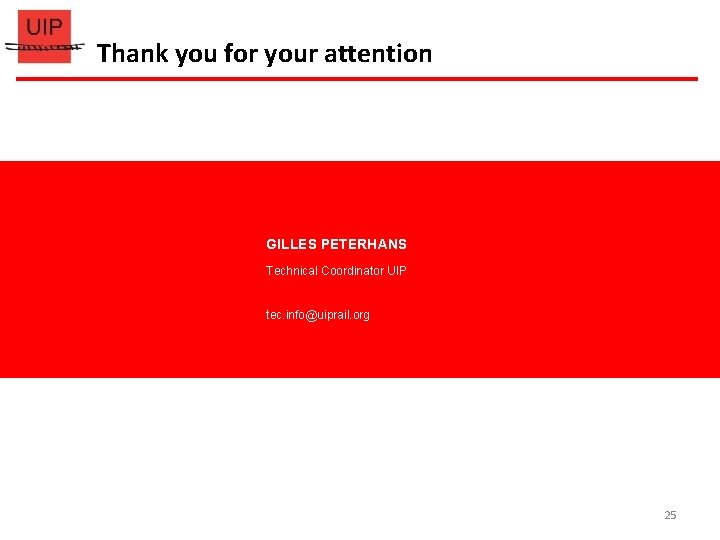 Thank you for your attention GILLES PETERHANS Technical Coordinator UIP tec. info@uiprail. org 25 Thank you for your attention GILLES PETERHANS Technical Coordinator UIP tec. info@uiprail. org 25