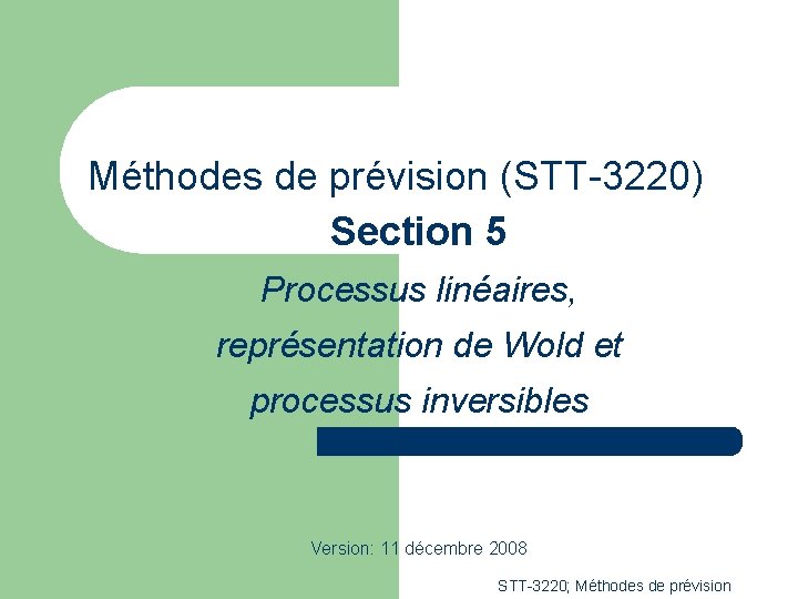 Méthodes de prévision (STT-3220) Section 5 Processus linéaires, représentation de Wold et processus inversibles Méthodes de prévision (STT-3220) Section 5 Processus linéaires, représentation de Wold et processus inversibles