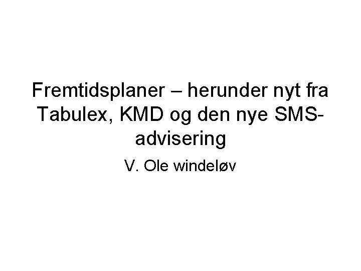 Fremtidsplaner – herunder nyt fra Tabulex, KMD og den nye SMSadvisering V. Ole windeløv