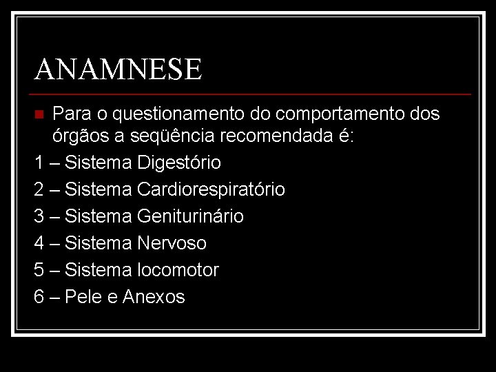 ANAMNESE Para o questionamento do comportamento dos órgãos a seqüência recomendada é: 1 –