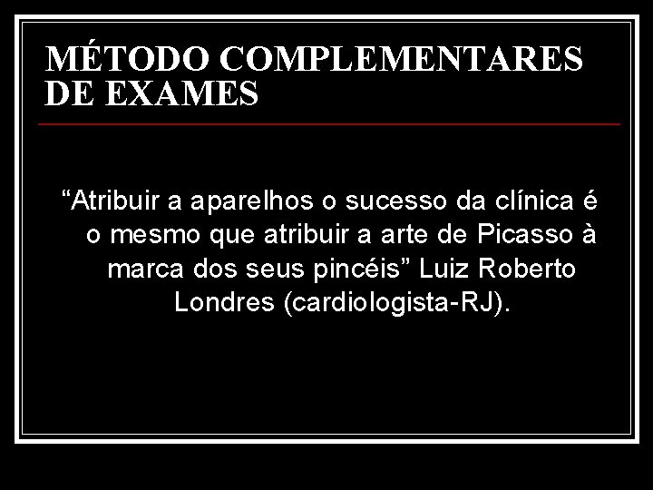 MÉTODO COMPLEMENTARES DE EXAMES “Atribuir a aparelhos o sucesso da clínica é o mesmo