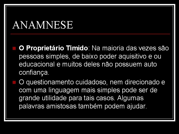 ANAMNESE n n O Proprietário Tímido: Na maioria das vezes são pessoas simples, de