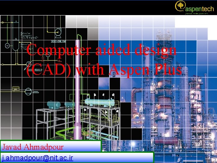 Computer aided design (CAD) with Aspen Plus Javad Ahmadpour j. ahmadpour@nit. ac. ir 1