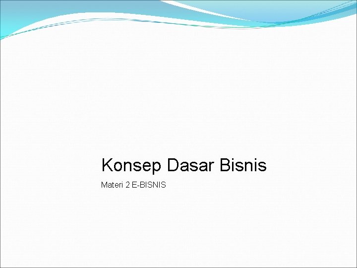 Konsep Dasar Bisnis Materi 2 E-BISNIS 
