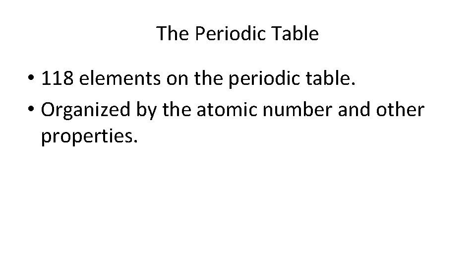 The Periodic Table • 118 elements on the periodic table. • Organized by the